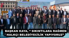 BAŞKAN KAYA, “ SIKINTILARA RAĞMEN HALKÇI BELEDİYECİLİK YAPIYORUZ” 