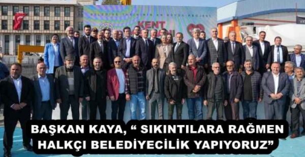 BAŞKAN KAYA, “ SIKINTILARA RAĞMEN HALKÇI BELEDİYECİLİK YAPIYORUZ” 