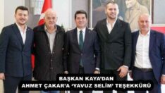 BAŞKAN KAYA’DAN AHMET ÇAKAR’A ‘YAVUZ SELİM’ TEŞEKKÜRÜ