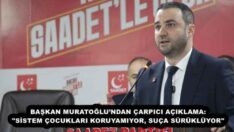 BAŞKAN MURATOĞLU’NDAN ÇARPICI AÇIKLAMA: “SİSTEM ÇOCUKLARI KORUYAMIYOR, SUÇA SÜRÜKLÜYOR”