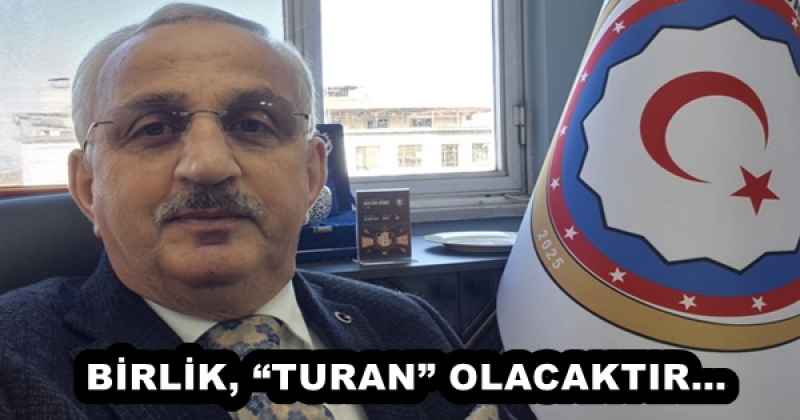 BİRLİK, “TURAN” OLACAKTIR…
