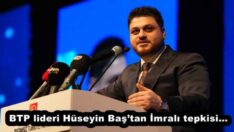 BTP lideri Hüseyin Baş’tan İmralı tepkisi…