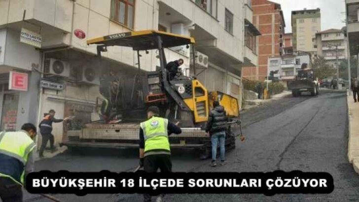 BÜYÜKŞEHİR 18 İLÇEDE SORUNLARI ÇÖZÜYOR