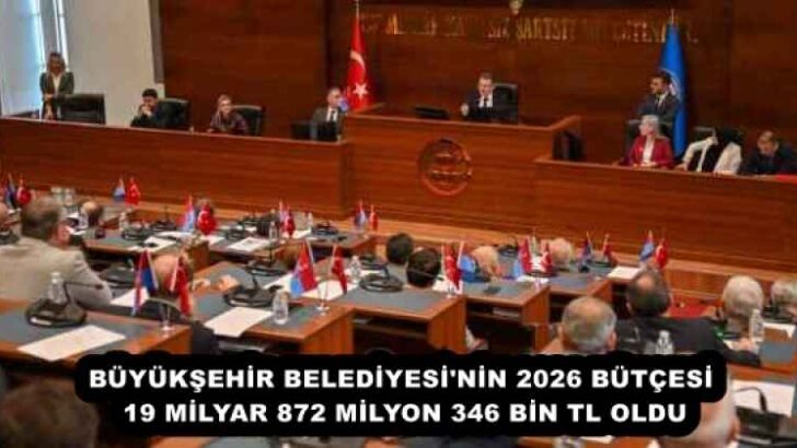 BÜYÜKŞEHİR BELEDİYESİ’NİN 2026 BÜTÇESİ 19 MİLYAR 872 MİLYON 346 BİN TL OLDU