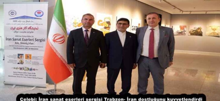 Çelebi: İran sanat eserleri sergisi Trabzon- İran dostluğunu kuvvetlendirdi