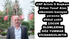 CHP Artvin İl Başkanı Orhan Yusuf Atan ülkemizin kanayan yarasına dikkat çekti  ÇOCUK ÖLÜMLERİNE GÖZ YUMMAK VİCDANSIZLIKTIR