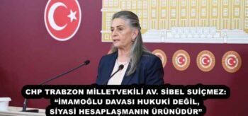 CHP TRABZON MİLLETVEKİLİ AV. SİBEL SUİÇMEZ: “İMAMOĞLU DAVASI HUKUKİ DEĞİL, SİYASİ HESAPLAŞMANIN ÜRÜNÜDÜR”