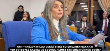 CHP TRABZON MİLLETVEKİLİ SİBEL SUİÇMEZ’DEN BAKANA: “BU BÜTÇEYLE KADINA VE ÇOCUĞA HİZMET ETMENİZ MÜMKÜN DEĞİL”