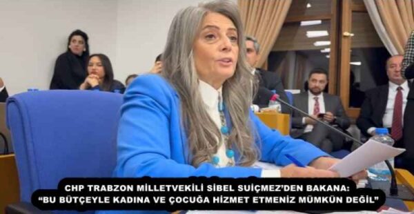 CHP TRABZON MİLLETVEKİLİ SİBEL SUİÇMEZ’DEN BAKANA: “BU BÜTÇEYLE KADINA VE ÇOCUĞA HİZMET ETMENİZ MÜMKÜN DEĞİL”