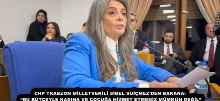 CHP TRABZON MİLLETVEKİLİ SİBEL SUİÇMEZ’DEN BAKANA: “BU BÜTÇEYLE KADINA VE ÇOCUĞA HİZMET ETMENİZ MÜMKÜN DEĞİL”
