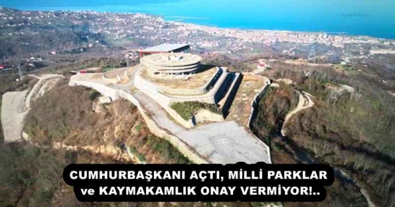 CUMHURBAŞKANI AÇTI, MİLLİ PARKLAR ve KAYMAKAMLIK ONAY VERMİYOR!..