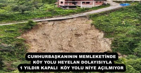CUMHURBAŞKANININ MEMLEKETİNDE KÖY YOLU HEYELAN DOLAYISIYLA 1 YILDIR KAPALI  KÖY YOLU NİYE AÇILMIYOR