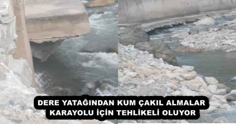 DERE YATAĞINDAN KUM ÇAKIL ALMALAR KARAYOLU İÇİN TEHLİKELİ OLUYOR