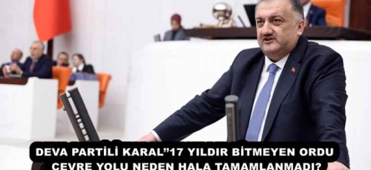 DEVA PARTİLİ KARAL’’17 YILDIR BİTMEYEN ORDU ÇEVRE YOLU NEDEN HALA TAMAMLANMADI?