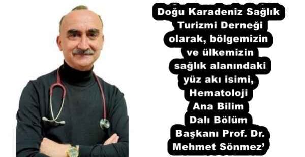 Doğu Karadeniz Sağlık Turizmi Derneği olarak, bölgemizin ve ülkemizin sağlık alanındaki yüz akı isimi, Hematoloji Ana Bilim Dalı Bölüm Başkanı Prof. Dr. Mehmet Sönmez’
