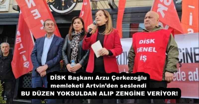 DÎSK Başkanı Arzu Çerkezoğlu memleketi Artvin’den seslendi  BU DÜZEN YOKSULDAN ALIP ZENGİNE VERİYOR!