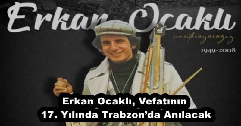Erkan Ocaklı, Vefatının 17. Yılında Trabzon’da Anılacak