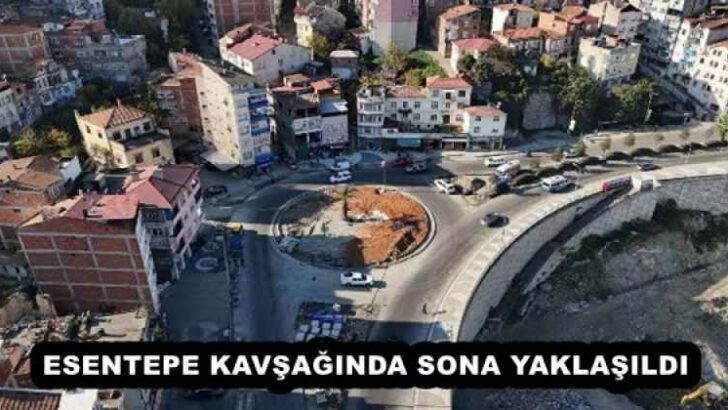 ESENTEPE KAVŞAĞINDA SONA YAKLAŞILDI