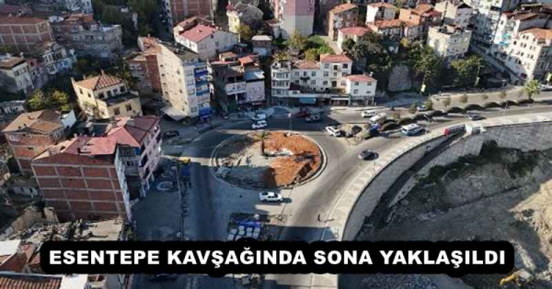 ESENTEPE KAVŞAĞINDA SONA YAKLAŞILDI