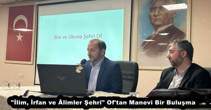"İlim, İrfan ve Âlimler Şehri" Of'tan Manevi Bir Buluşma
