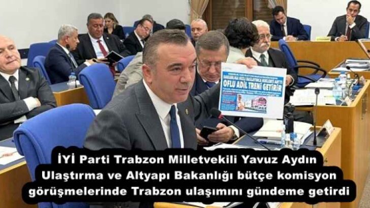İYİ Parti Trabzon Milletvekili Yavuz Aydın Ulaştırma ve Altyapı Bakanlığı bütçe komisyon görüşmelerinde Trabzon ulaşımını gündeme getirdi