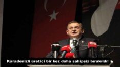 Karadenizli üretici bir kez daha sahipsiz bırakıldı!