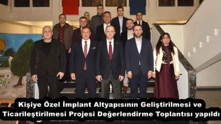 Kişiye Özel İmplant Altyapısının Geliştirilmesi ve Ticarileştirilmesi Projesi Değerlendirme Toplantısı yapıldı