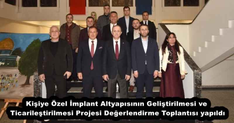 Kişiye Özel İmplant Altyapısının Geliştirilmesi ve Ticarileştirilmesi Projesi Değerlendirme Toplantısı yapıldı