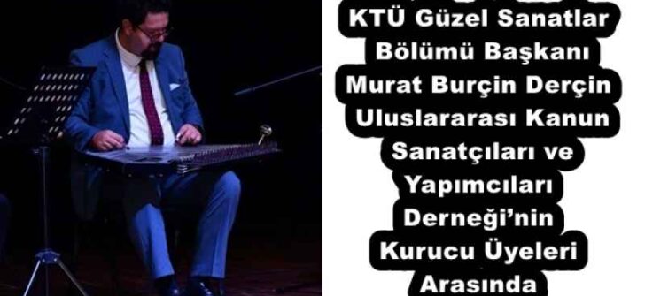 KTÜ Güzel Sanatlar Bölümü Başkanı Murat Burçin Derçin, Uluslararası Kanun Sanatçıları ve Yapımcıları Derneği’nin Kurucu Üyeleri Arasında
