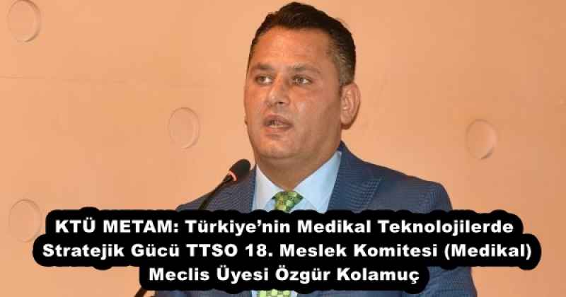 KTÜ METAM: Türkiye’nin Medikal Teknolojilerde Stratejik Gücü TTSO 18. Meslek Komitesi (Medikal) – Meclis Üyesi Özgür Kolamuç