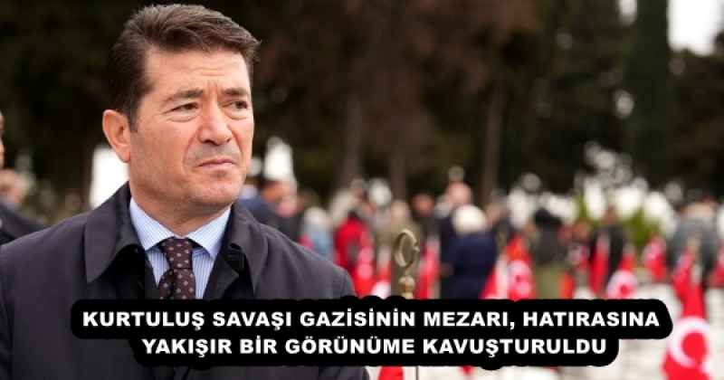 KURTULUŞ SAVAŞI GAZİSİNİN MEZARI, HATIRASINA YAKIŞIR BİR GÖRÜNÜME KAVUŞTURULDU