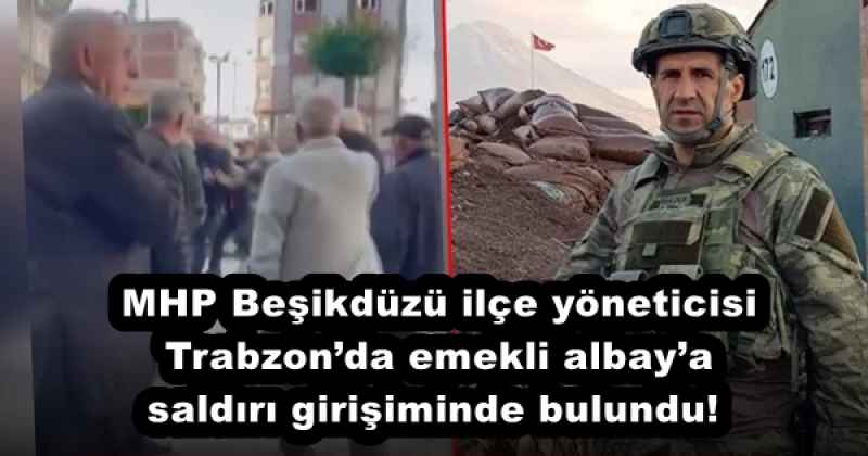 MHP Beşikdüzü ilçe yöneticisi Trabzon’da emekli albay’a saldırı girişiminde bulundu!