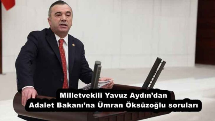 Milletvekili Yavuz Aydın’dan Adalet Bakanı’na Ümran Öksüzoğlu soruları