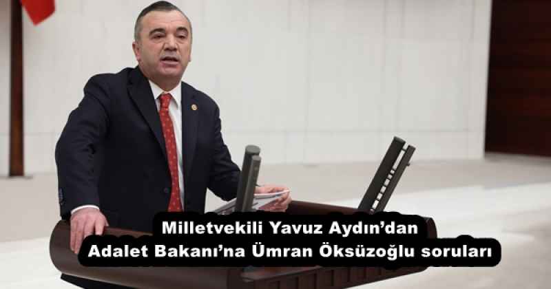 Milletvekili Yavuz Aydın’dan Adalet Bakanı’na Ümran Öksüzoğlu soruları