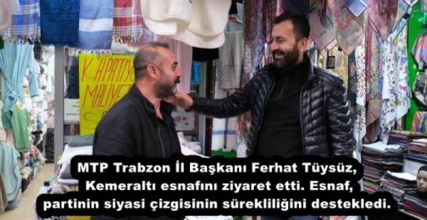 MTP Trabzon İl Başkanı Ferhat Tüysüz, Kemeraltı esnafını ziyaret etti. Esnaf, partinin siyasi çizgisinin sürekliliğini destekledi.