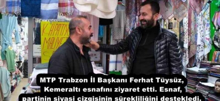 MTP Trabzon İl Başkanı Ferhat Tüysüz, Kemeraltı esnafını ziyaret etti. Esnaf, partinin siyasi çizgisinin sürekliliğini destekledi.