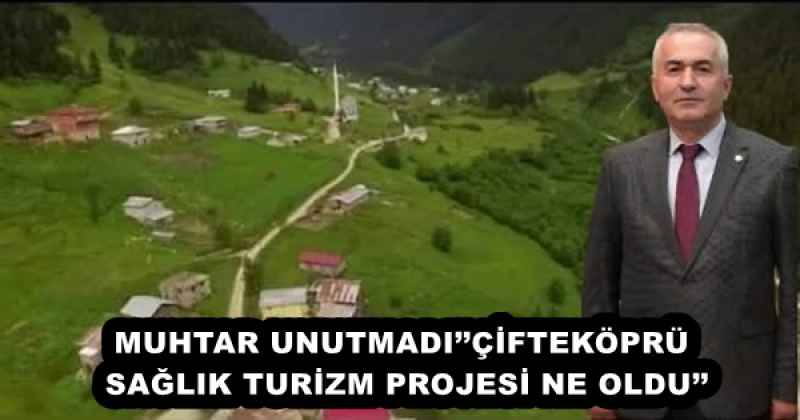 MUHTAR UNUTMADI’’ÇİFTEKÖPRÜ SAĞLIK TURİZM PROJESİ NE OLDU’’