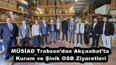 MÜSİAD Trabzon’dan Akçaabat’ta Kurum ve Şinik OSB Ziyaretleri