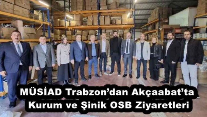 MÜSİAD Trabzon’dan Akçaabat’ta Kurum ve Şinik OSB Ziyaretleri