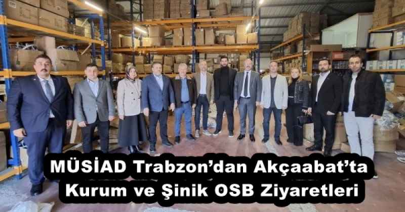 MÜSİAD Trabzon’dan Akçaabat’ta Kurum ve Şinik OSB Ziyaretleri