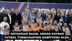 ORTAHİSAR BASIN, ORHAN KAYNAR FUTBOL TURNUVASI’NIN ŞAMPİYONU OLDU 