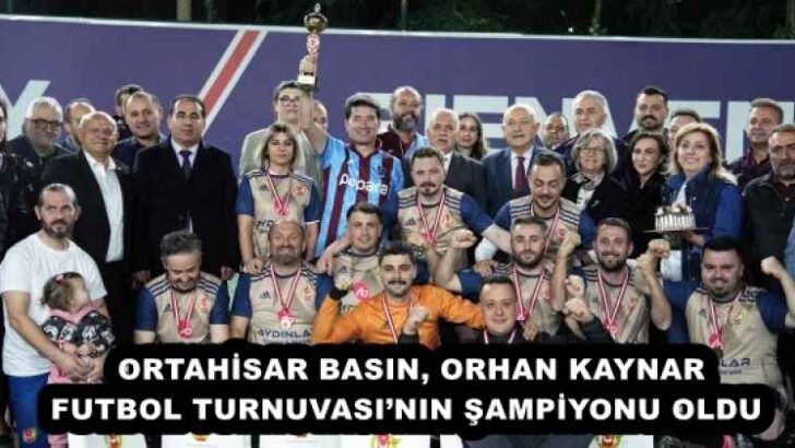 ORTAHİSAR BASIN, ORHAN KAYNAR FUTBOL TURNUVASI’NIN ŞAMPİYONU OLDU 