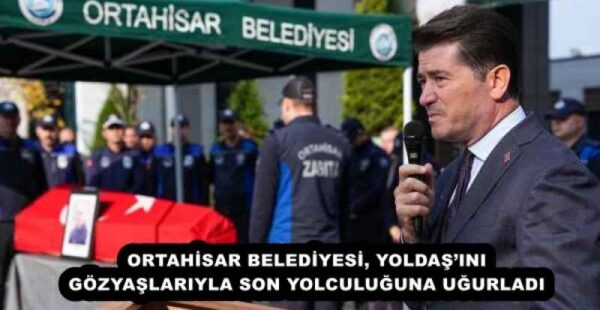 ORTAHİSAR BELEDİYESİ, YOLDAŞ’INI GÖZYAŞLARIYLA SON YOLCULUĞUNA UĞURLADI