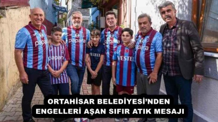 ORTAHİSAR BELEDİYESİ’NDEN ENGELLERİ AŞAN SIFIR ATIK MESAJI