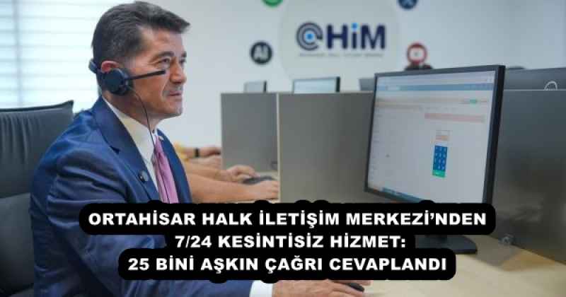 ORTAHİSAR HALK İLETİŞİM MERKEZİ’NDEN 7/24 KESİNTİSİZ HİZMET: 25 BİNİ AŞKIN ÇAĞRI CEVAPLANDI