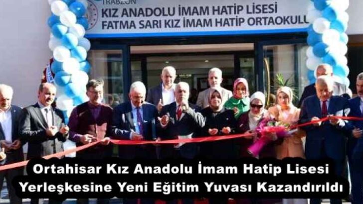 Ortahisar Kız Anadolu İmam Hatip Lisesi Yerleşkesine Yeni Eğitim Yuvası Kazandırıldı