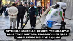 ORTAHİSAR SOKAKLARI ÇEVRECİ TEKNOLOJİYLE DAHA TEMİZ GLUTTON, TRABZON’UN EN İŞLEK CADDELERİNDE MESAİYE BAŞLADI
