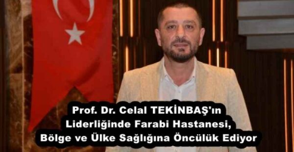 Prof. Dr. Celal TEKİNBAŞ’ın Liderliğinde Farabi Hastanesi, Bölge ve Ülke Sağlığına Öncülük Ediyor