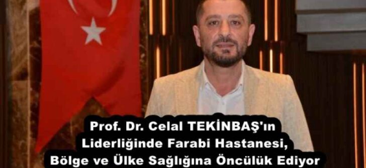 Prof. Dr. Celal TEKİNBAŞ’ın Liderliğinde Farabi Hastanesi, Bölge ve Ülke Sağlığına Öncülük Ediyor