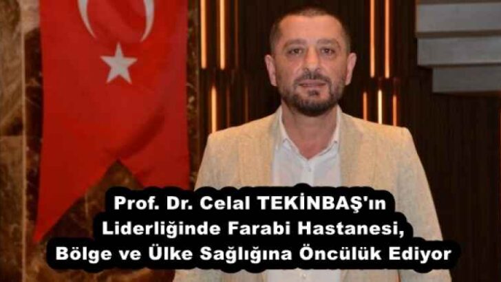 Prof. Dr. Celal TEKİNBAŞ’ın Liderliğinde Farabi Hastanesi, Bölge ve Ülke Sağlığına Öncülük Ediyor